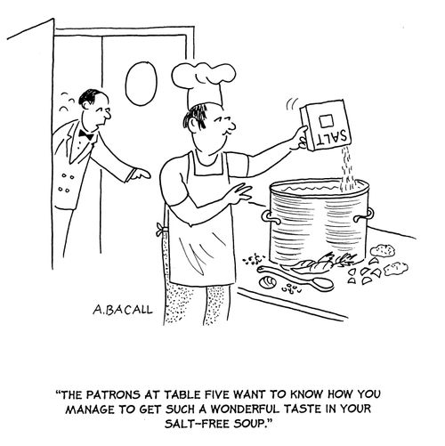 'The patrons at table five want to know who you manage to get such a wonderful taste in your salt-free soup.'