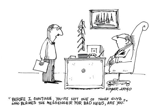 'Before I continue, you're not one of those guys who blames the messenger for bad news, are you?'