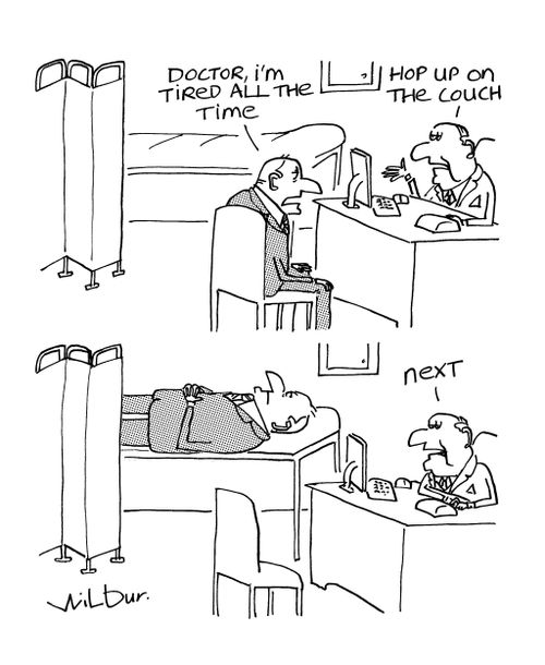 'Doctor I'm tired all the time...'  'Hop up on the couch...next.'
