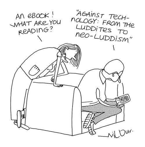 'An ebook! What are you reading?'  'Against technology: From the Luddites to neo-Luddism.'