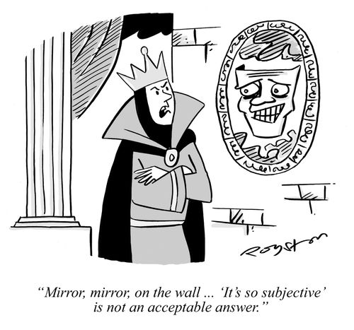 Queen says: 'Mirror, mirror, on the wall ... 'It's all so subjective' is not an acceptable answer.'