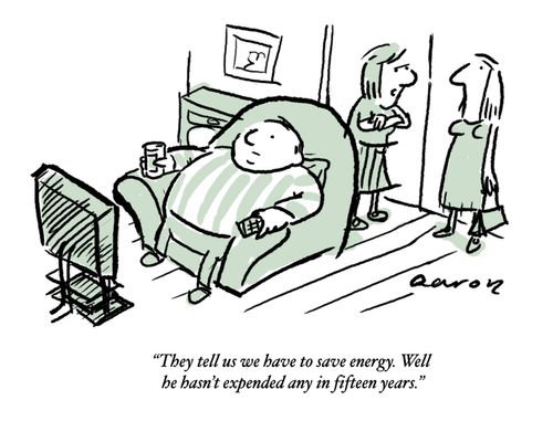 They tell us we have to save energy. Well he hasn't expended any in fifteen years.