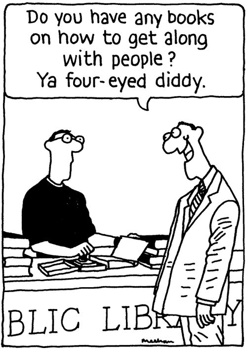 'Do you have any books on how to get along with people? Ya four-eyed diddy?'