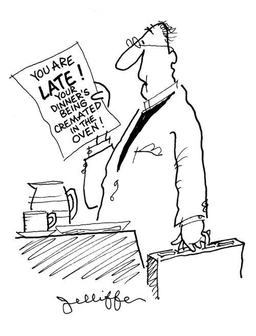 'You are LATE! Your dinner's being cremated in the oven!'