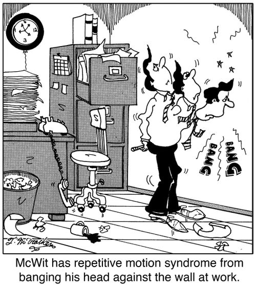 McWit has repetitive motion syndrome from banging his head against the wall at work.