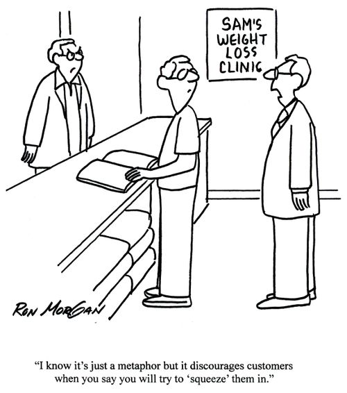 'I know it's just a metaphor but it discourages customers when you say you will try to 'squeeze' them in.'