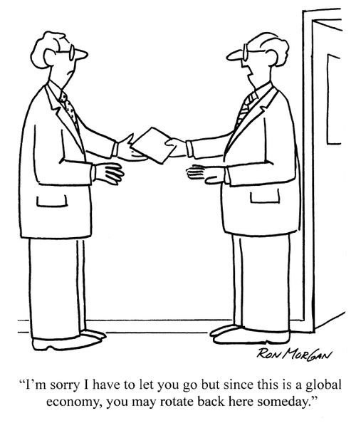 'I'm sorry I have to let you go but since this a global economy, you may rotate back here someday.'