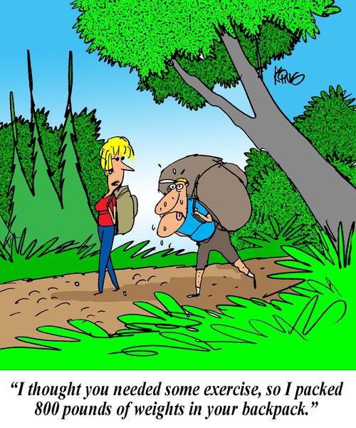 'I thought you needed some exercise, so I packed 800 pounds of weights in your backpack.'