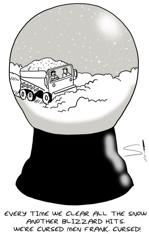 'Every time we clear all the snow another blizzard hits.  We're cursed men Frank.  Cursed!'