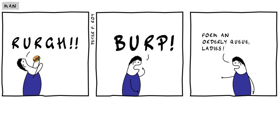 'Rurgh!!' - 'Burp!' - 'Form an orderly queue, ladies!'