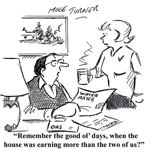 "Remember the good ol' days when the house was earning more than the two of us?"