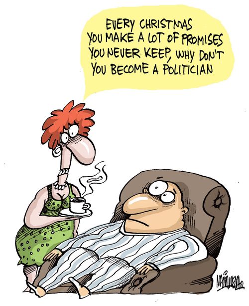 "Every Christmas you make a lot of primises you never keep, why don't you become a politian."