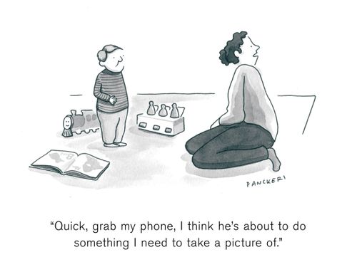 "Quick, grab my phone, I think he's about to do something I need to take a picture of."