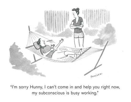 "I'm sorry Hunny, I can't come in and help you right now, my subconscious is busy working."
