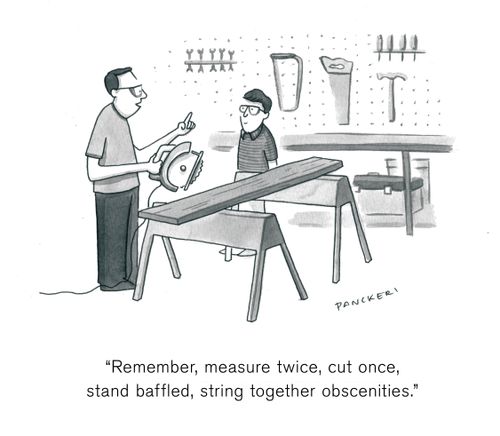 "Remember, measure twice, cut once, stand baffled, string together obscenities."