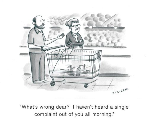 "What's wrong dear?  I haven't heard a single complaint out of you all morning."