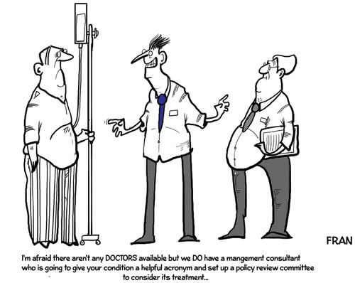 "I'm afraid there aren't any doctors available but we do have a management consultant who is going to give your condition a helpful acronym and set up a policy review committee to consider its treatment..."