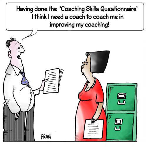 "Having done the 'Coaching Skills Questionnaire' I think I need a coach to coach me in improving my coaching!"