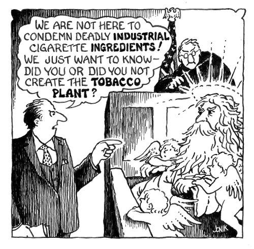 "We are not here to condemn deadly industrial cigarette ingredients! We just want to know  - did you or did you not create the tobacco plant?"