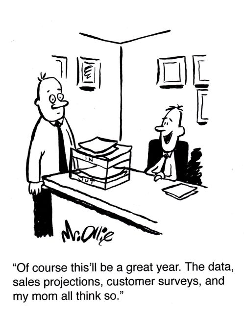 "Of course this'll be a great year. The data, sales projections, customer surveys, and my mom all think so."