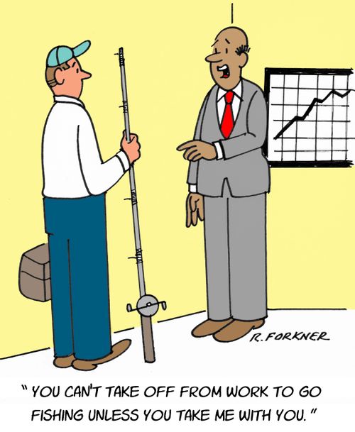 "You can't take off from work to go fishing unless you take me with you."
