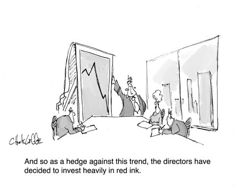 "And so as a hedge against this trend, the directors have decided to invest heavily in red ink."
