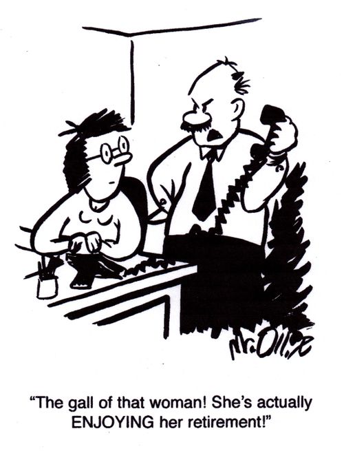 "The gall of that woman! She's actually ENJOYING her retirement!"