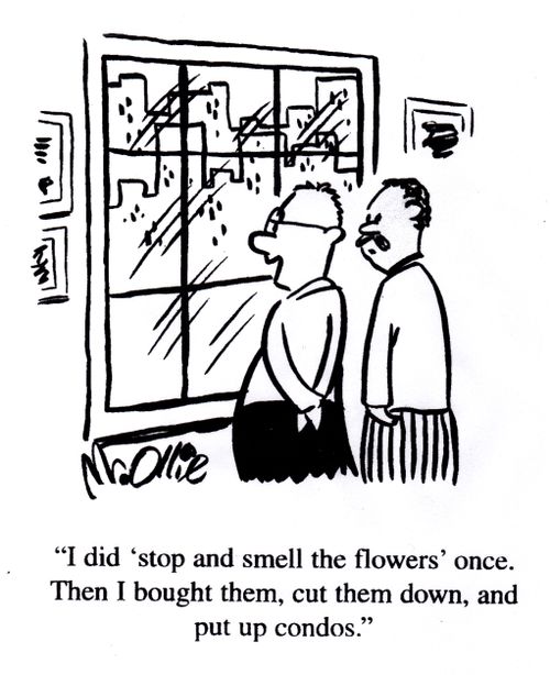 "I did 'stop and smell the flowers' once. Then I bought them, cut them down, and put up condos."