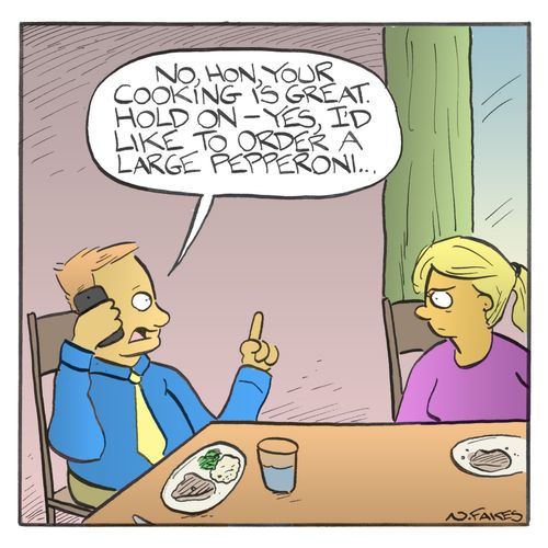 "No, hon, your cooking is great. Hold on - yes, I'd like to order a large pepperoni..."