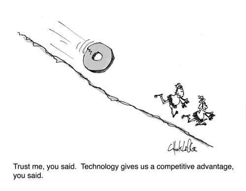 Trust me, you said. Technology gives us a competitive advantage, you said.
