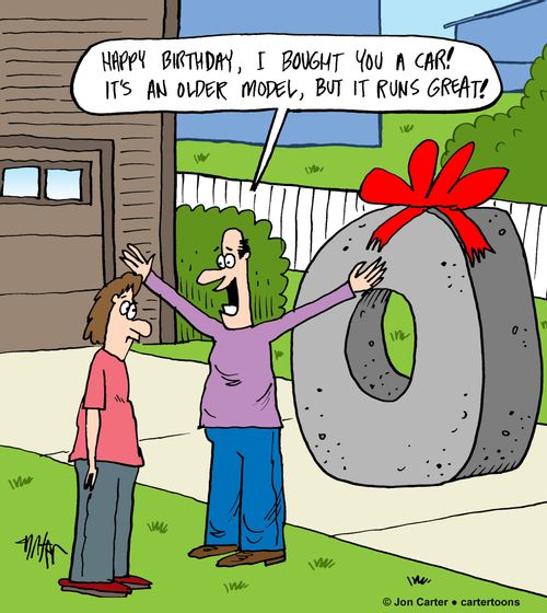 'Happy Birthday, I bought you a car! It's an older model, but it runs great!'