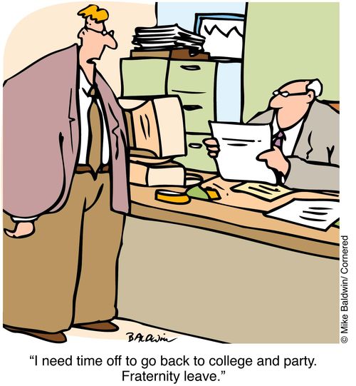 "I need time off to go back to college and party. Fraternity leave"