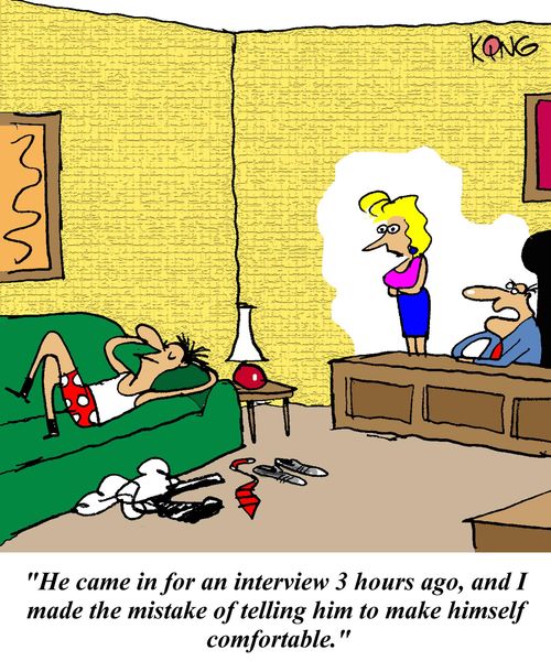 'He came in for an interview 3 hours ago, and I made the mistake of telling him to make himself comfortable.'