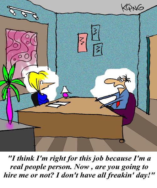 'I think I'm right for this job because I'm a real people person. Now, are you going to hire me or not? I don't have all freakin' day!'