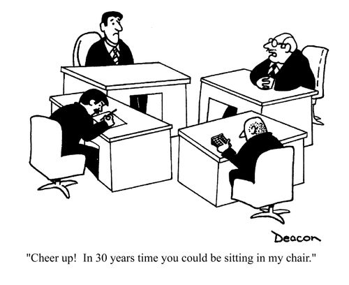 'Cheer up! In 30 years time you could be sitting in my chair.'