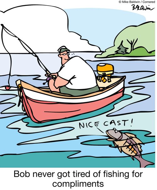 Bob never got tired of fishing for compliments.