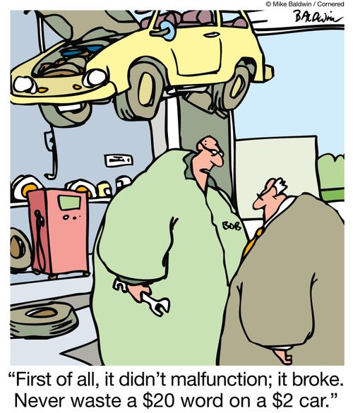 'First of all, it didn't malfunction, it broke.  Never waste a $20 word on a $2 car.'