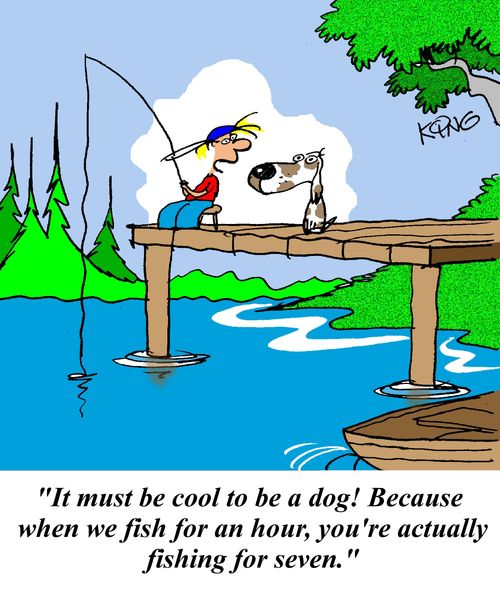 'It must be cool to be a dog!  Because when we fish for an hour, you're actually fishing for seven.'