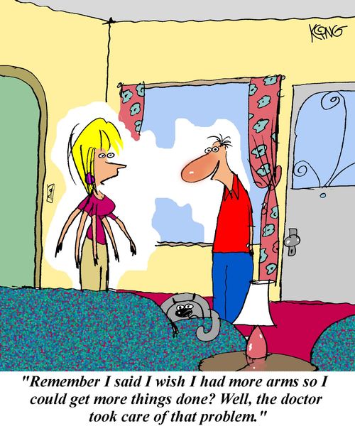 'Remember I said I wish I had more arms so I could get more things done?  Well the doctor took care of that problem.'