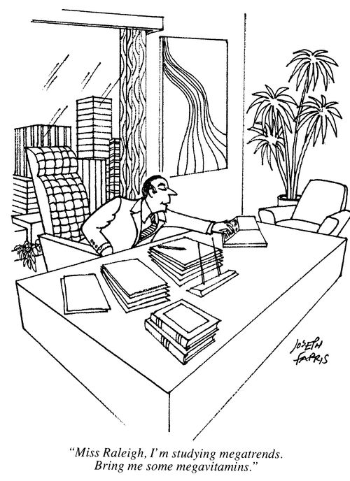 'Miss Raleigh. I'm studying megatrends.  Bring me some megavitamins.'
