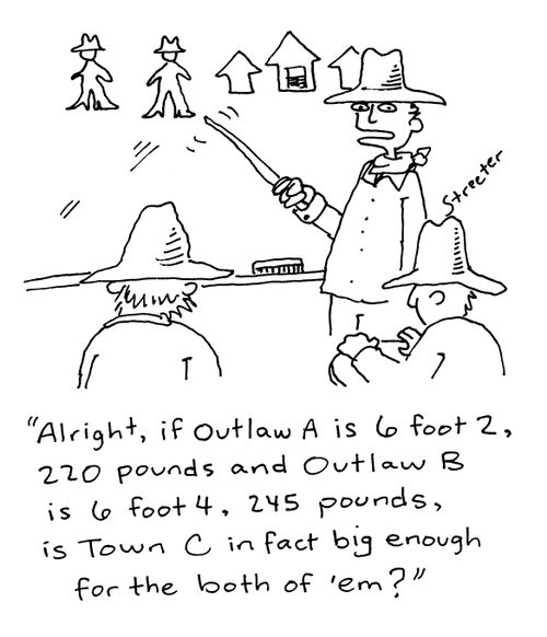 "Alright, if Outlaw A is 6 foot 2, 220 punds and Outlaw B is 6 foot 4, 245 pounds, is Town C in fact big enough for the both of em?"