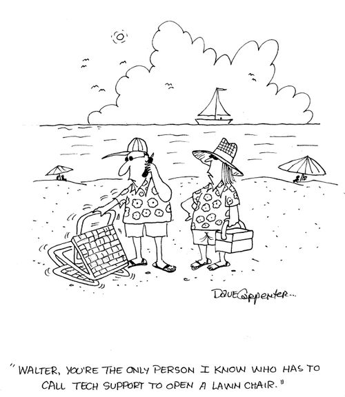 'Walter, you're the only person I know who has to call tech support to open a lawn chair.'