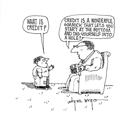 'Credit is a wonderful gimmick that lets you start at the bottom and dig yourself into a hole.'