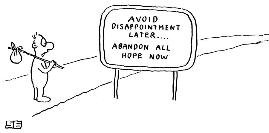 Avoid disappointment later - abandon all hope now.