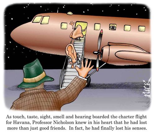 As touch, taste, sight, smell and hearing boarded the charter flight for Havana, Professor Nicholson knew in his heart that he had lost more than just good friends. In fact, he had finally lost his senses.