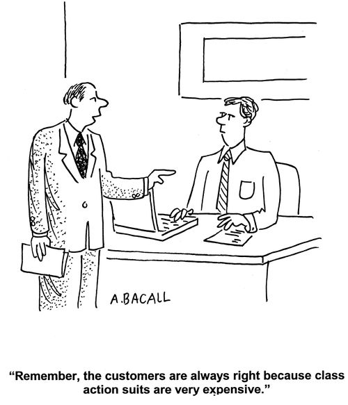 'Remember, the customers are always right because class action suits are very expensive.'