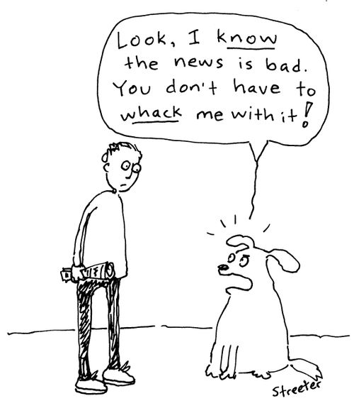 "I know the news is bad - you don't have to whack me with it!"