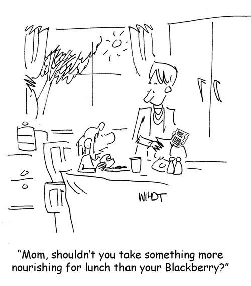 "Mom, shouldn't you take something more nourishing for lunch than your Blackberry?"