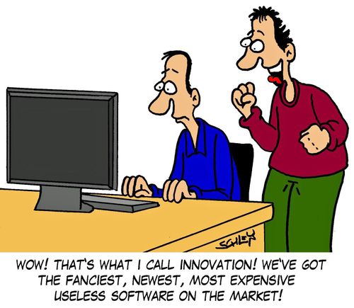 'Wow! That's what I call innovation! We've got the fanciest,newest, most expensive useless software on the market!'