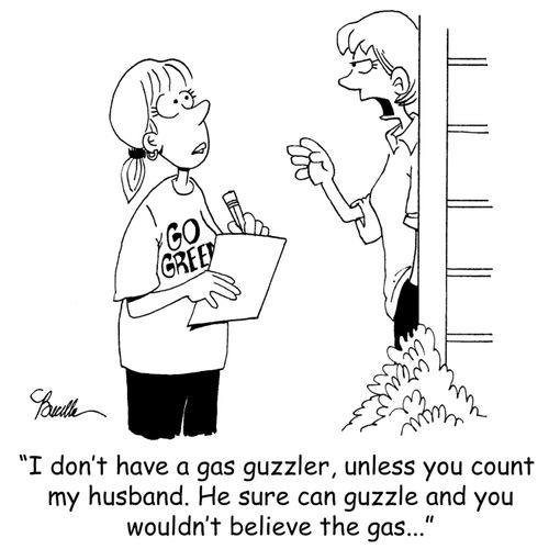 'I don't have a gas guzzler, unless you count my husband. He sure can guzzle and you wouldn't believe the gas...'